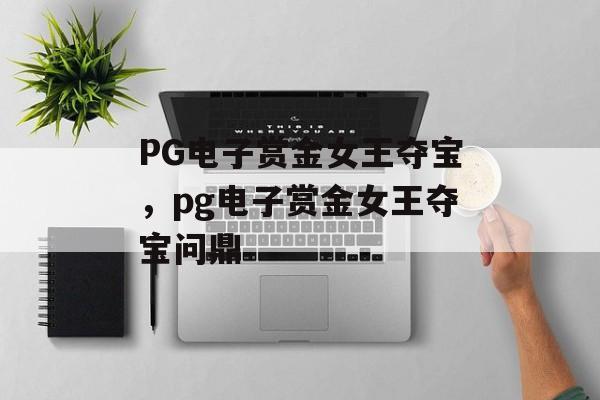 PG电子赏金女王夺宝，pg电子赏金女王夺宝问鼎