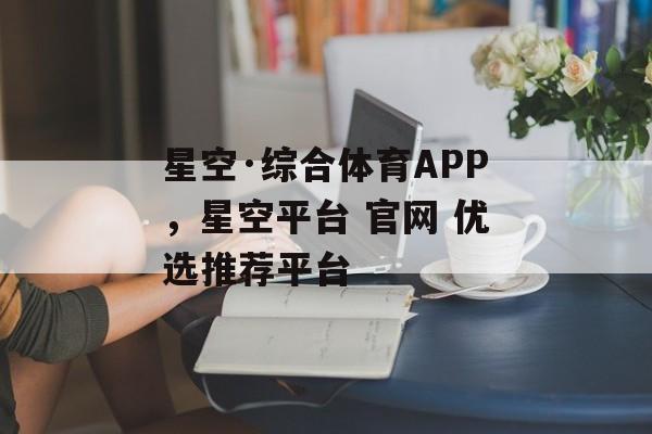 星空·综合体育APP，星空平台 官网 优选推荐平台