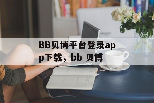 BB贝博平台登录app下载，bb 贝博