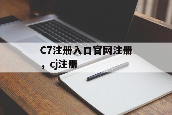 C7注册入口官网注册，cj注册