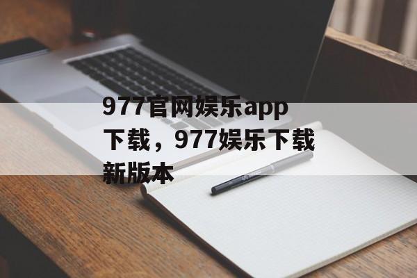 977官网娱乐app下载，977娱乐下载新版本