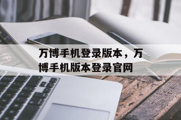 万博手机登录版本，万博手机版本登录官网