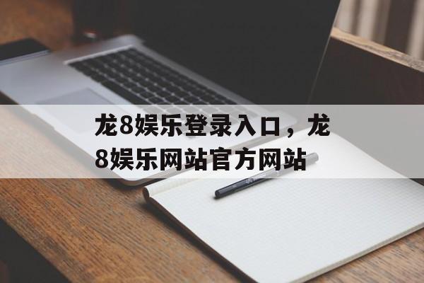 龙8娱乐登录入口，龙8娱乐网站官方网站